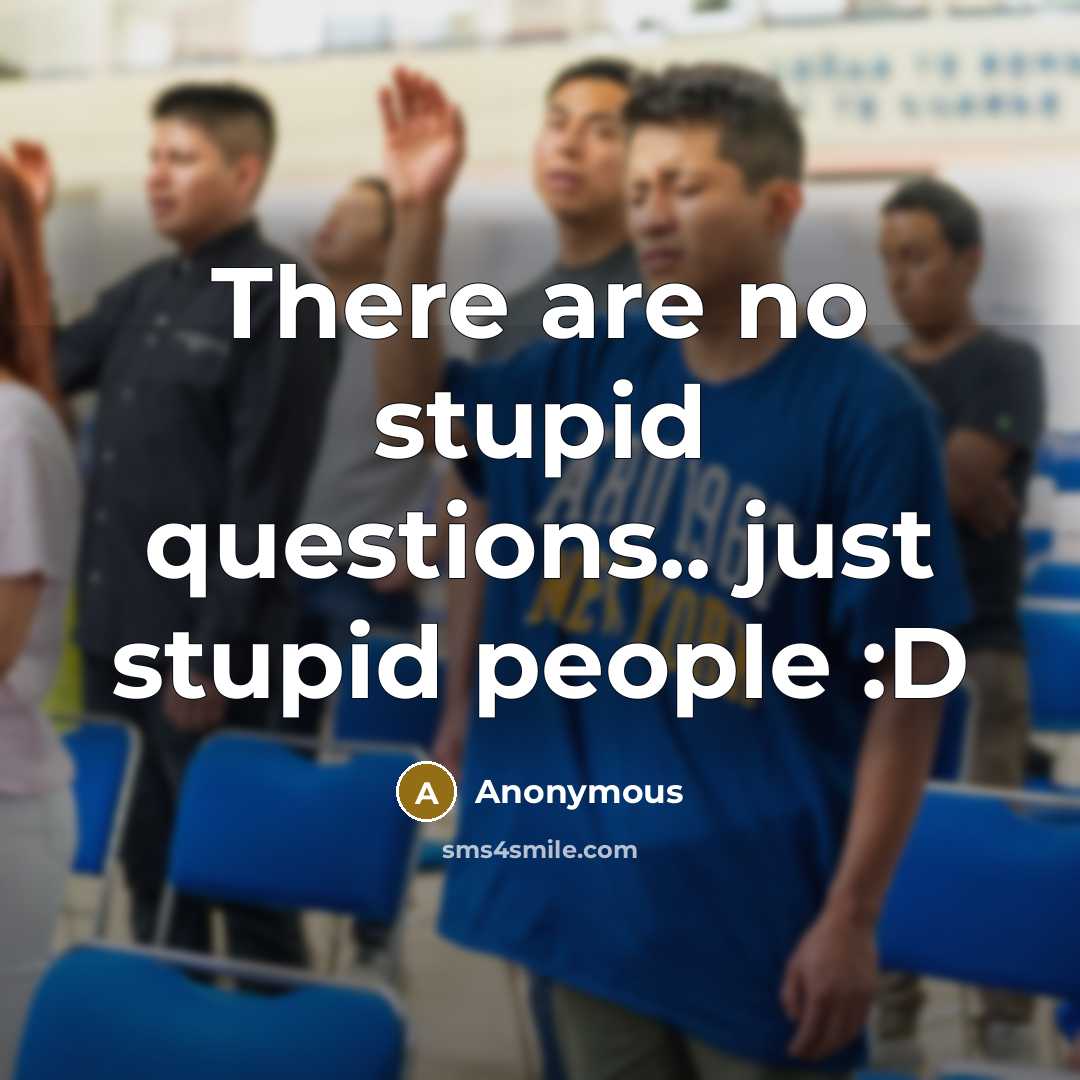 “There are no stupid questions.. just stupid people :D…” quote by Anonymous