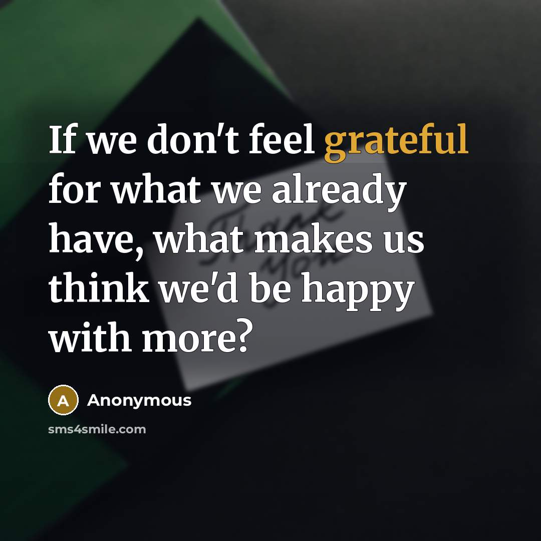 “If we don't feel grateful for what we already have,…” quote by Anonymous