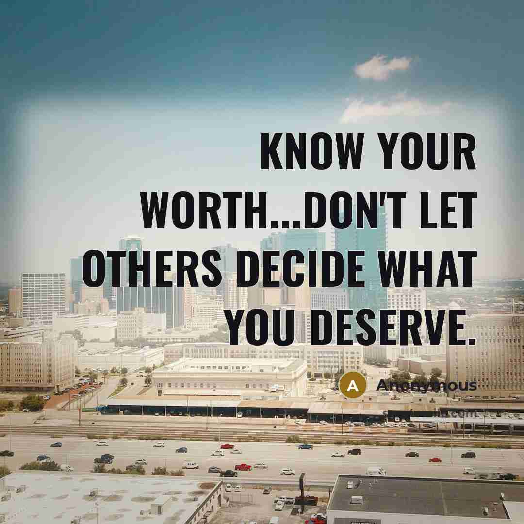 “Know your worth...don't let others decide what you deserve.” quote by Anonymous