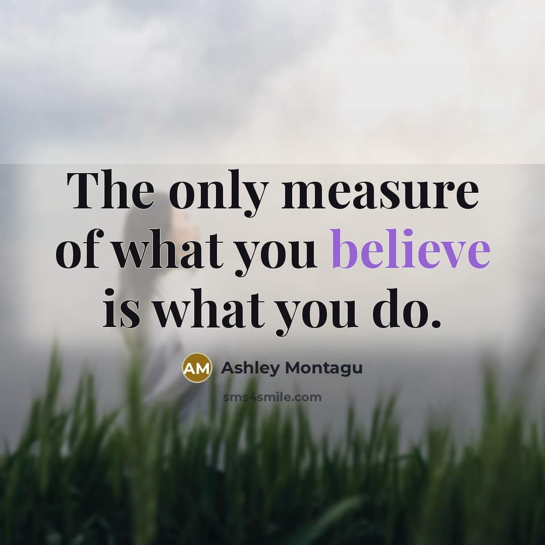 “The only measure of what you believe is what you…” quote by Ashley Montagu