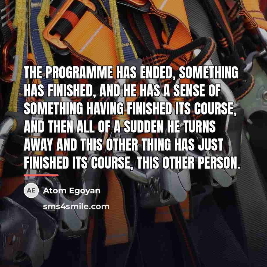 “The programme has ended, something has finished, and he has…” quote by Atom Egoyan
