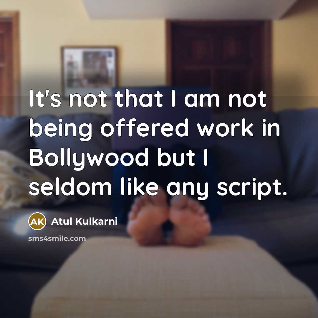 “It's not that I am not being offered work in…” quote by Atul Kulkarni