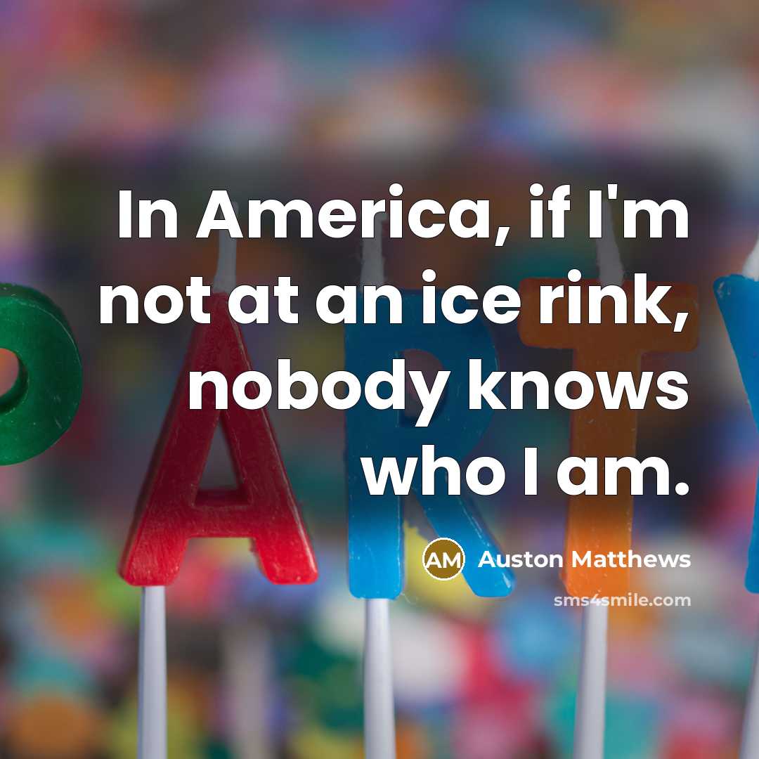 “In America, if I'm not at an ice rink, nobody…” quote by Auston Matthews