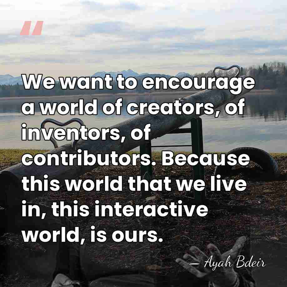 We want to encourage a world of creators, of inventors, of contributors.&hellip; - Ayah Bdeir