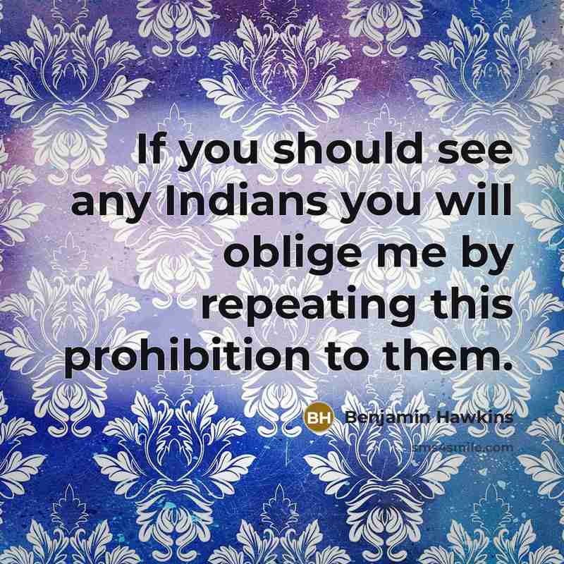 “If you should see any Indians you will oblige me by repeating this prohibition to them.” quote by Benjamin Hawkins