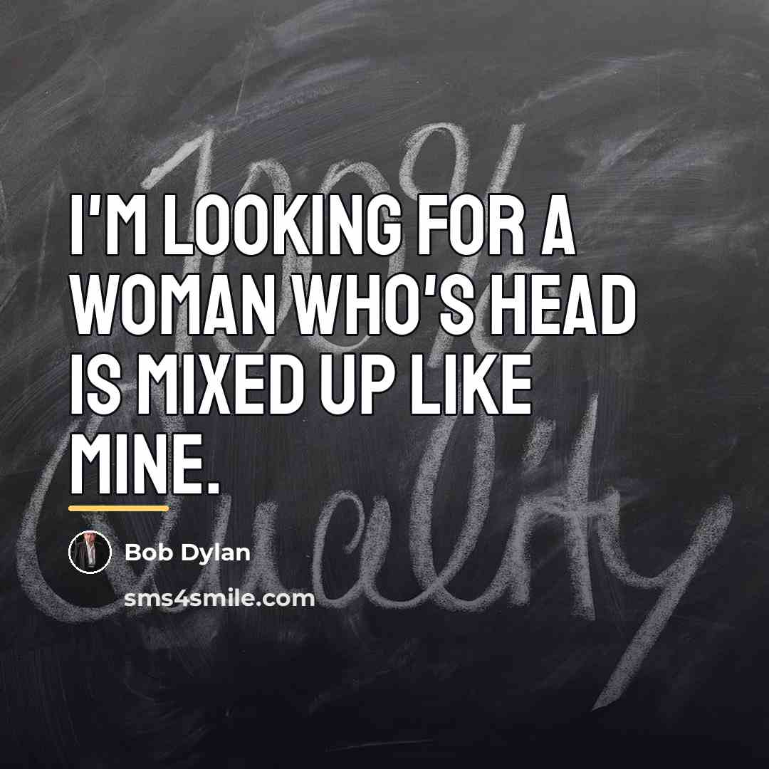 “I'm looking for a woman who's head is mixed up…” quote by Bob Dylan