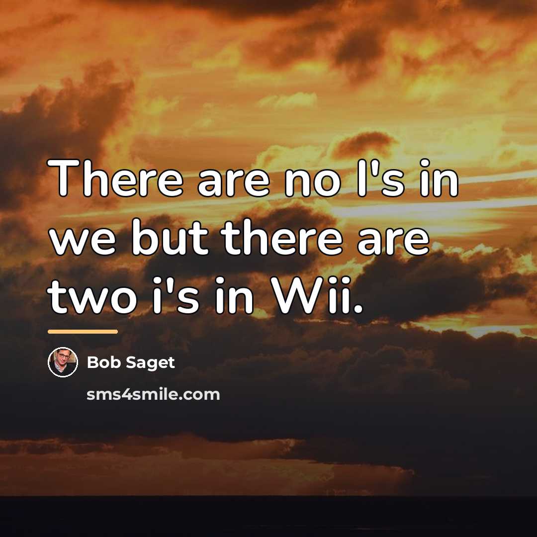 “There are no I's in we but there are two…” quote by Bob Saget