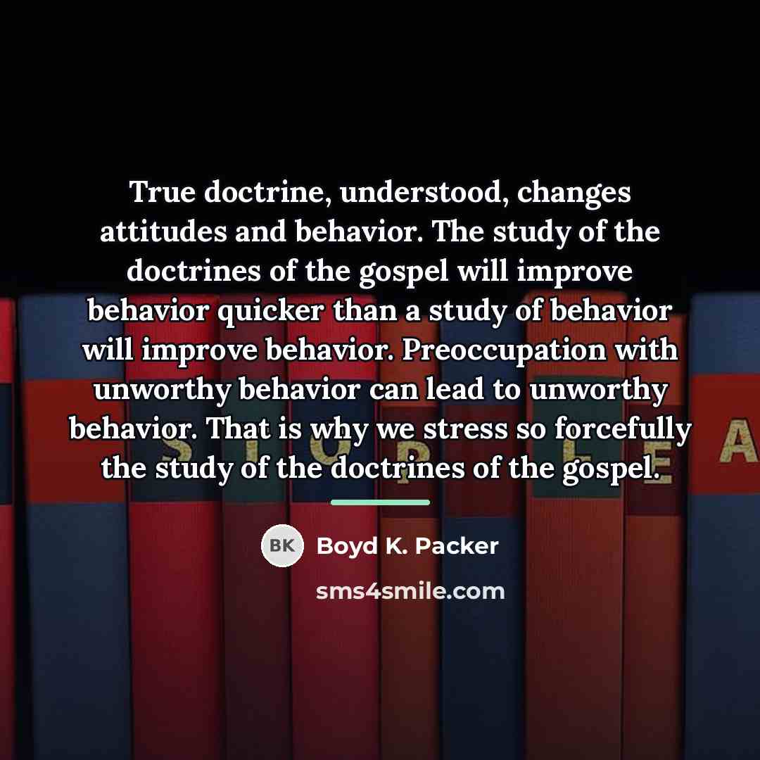 “True doctrine, understood, changes attitudes and behavior. The study of…” quote by Boyd K. Packer