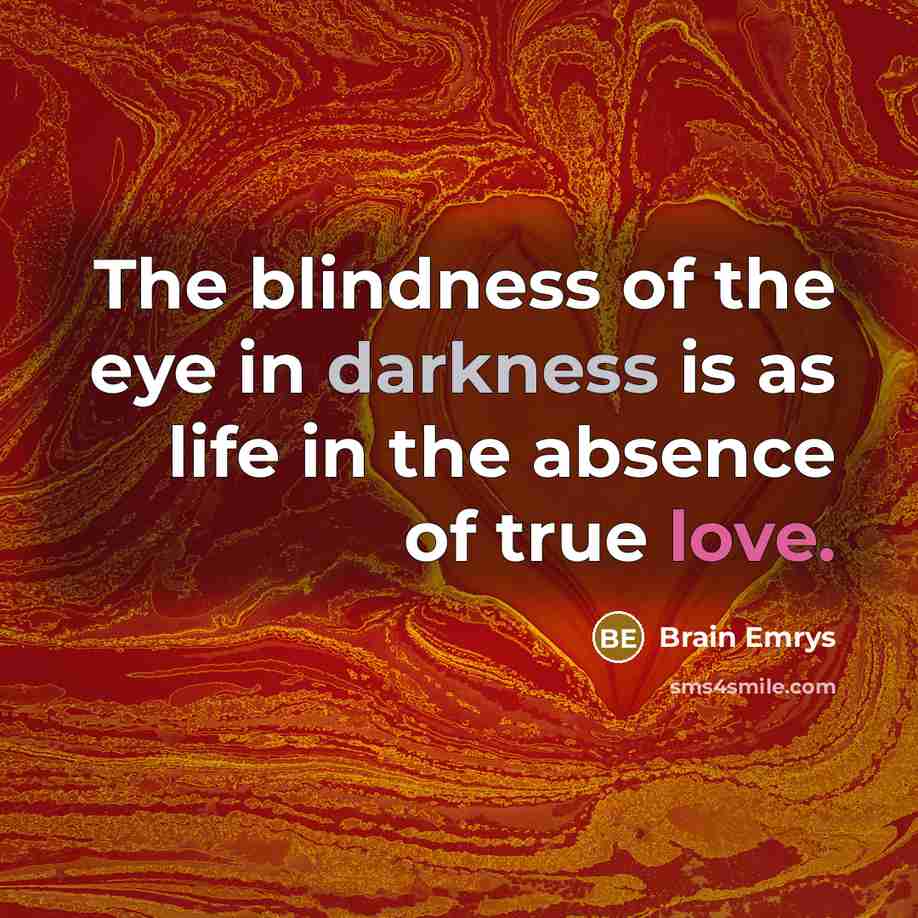 “The blindness of the eye in darkness is as life in the absence of true love.” quote by Brain Emrys
