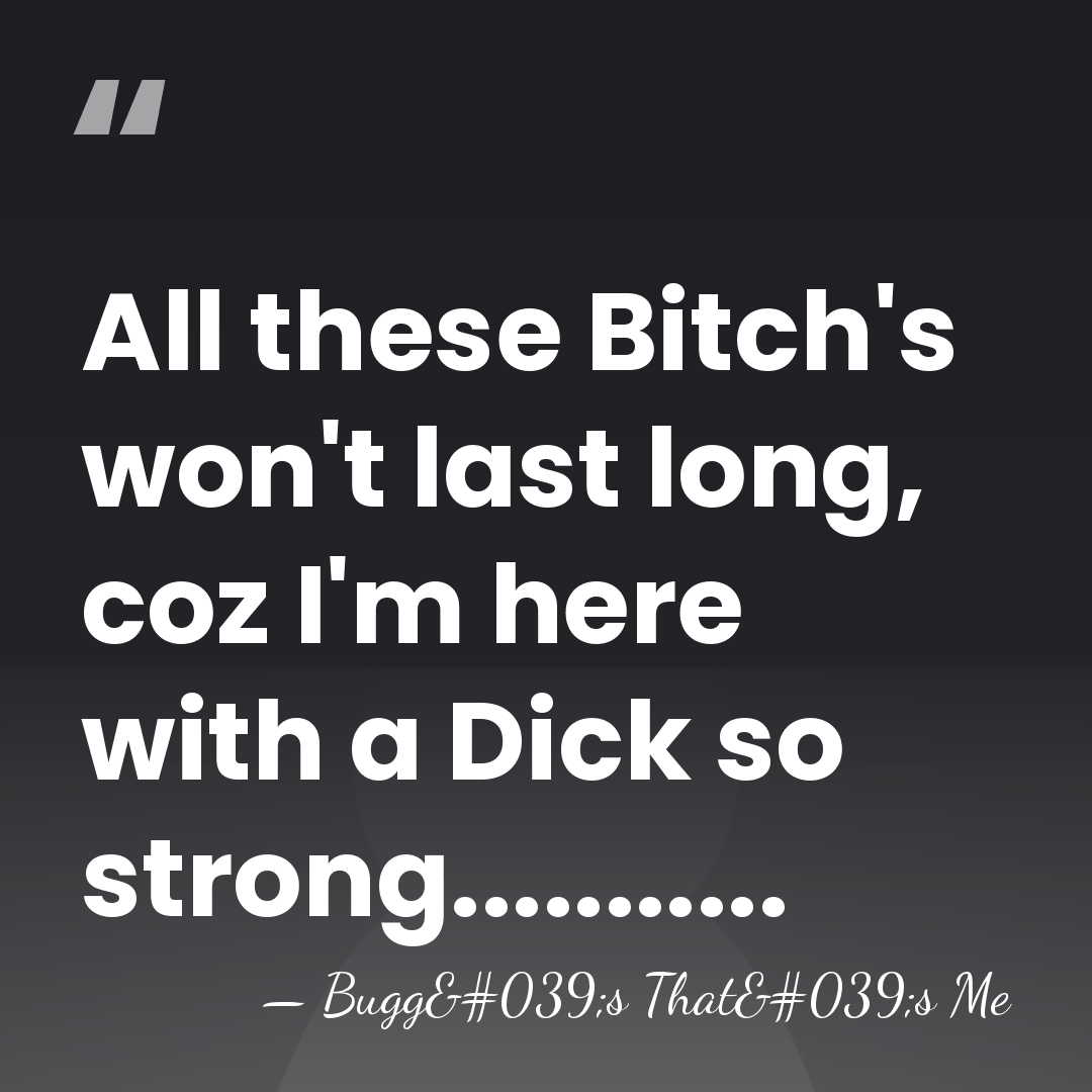 All these Bitch's won't last long, coz I'm here with a Dick&hellip; - Bugg's That's Me