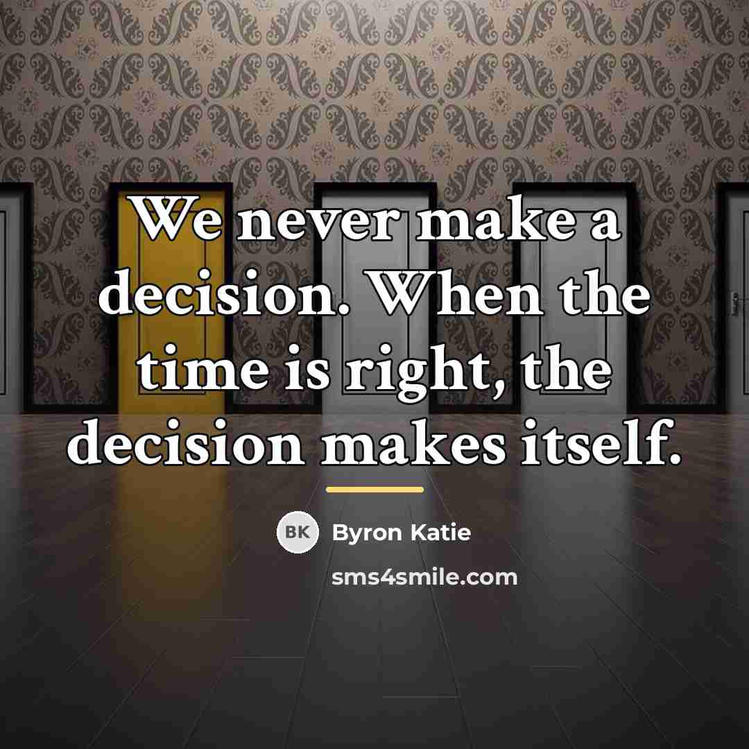 “We never make a decision. When the time is right,…” quote by Byron Katie