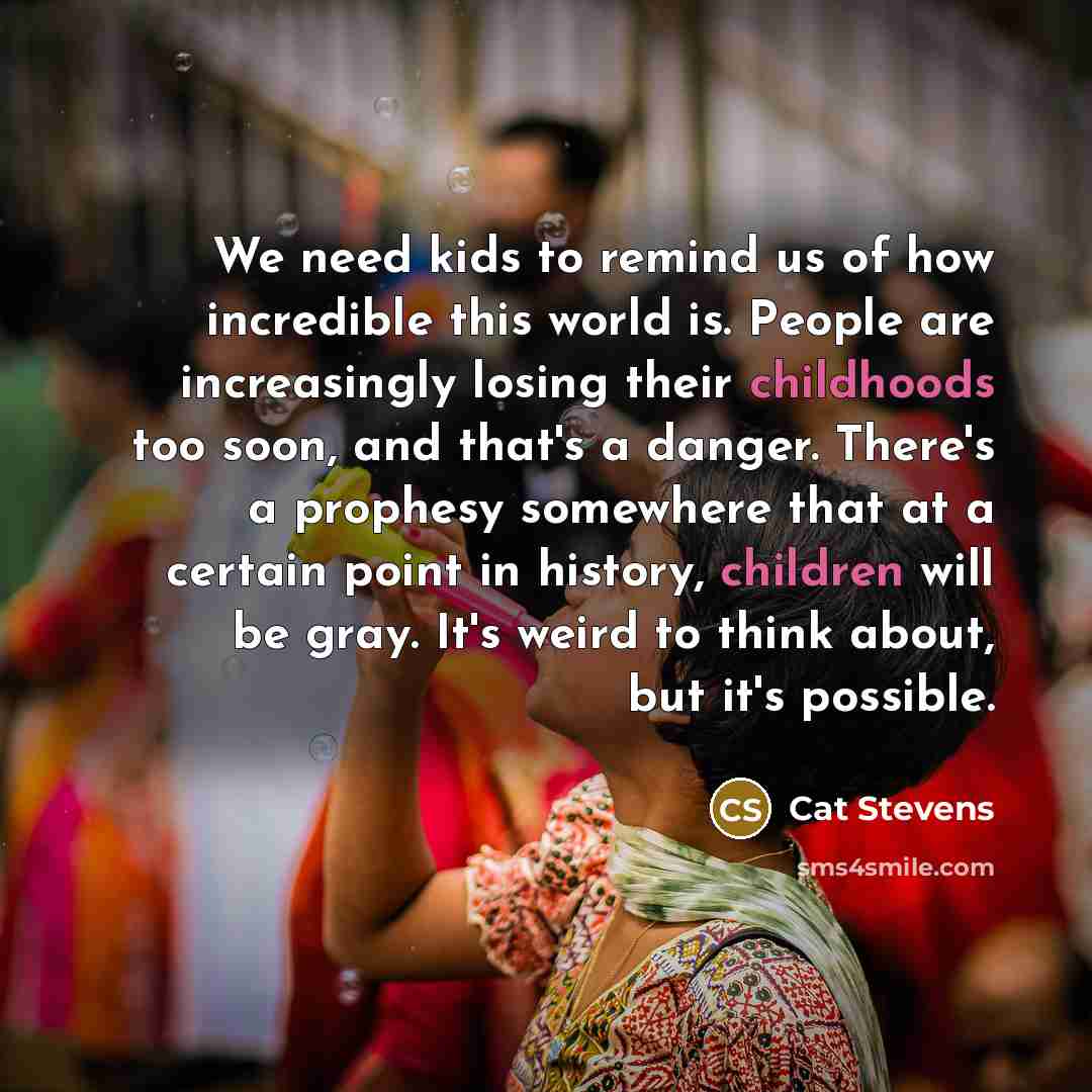 “We need kids to remind us of how incredible this…” quote by Cat Stevens