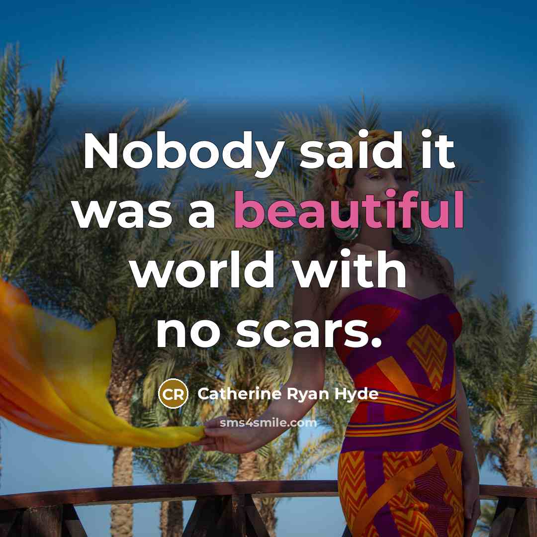 “Nobody said it was a beautiful world with no scars.…” quote by Catherine Ryan Hyde