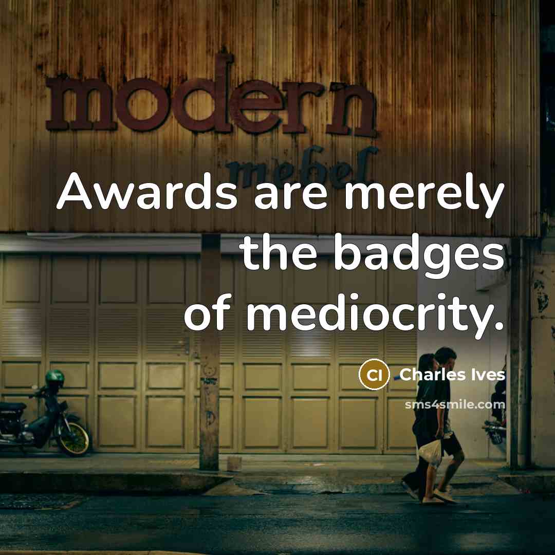 “Awards are merely the badges of mediocrity.…” quote by Charles Ives