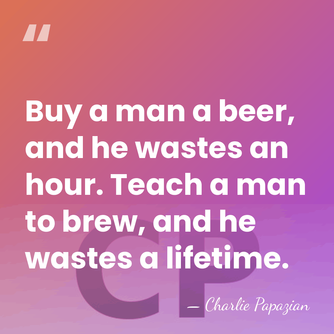 Buy a man a beer, and he wastes an hour. Teach a&hellip; - Charlie Papazian