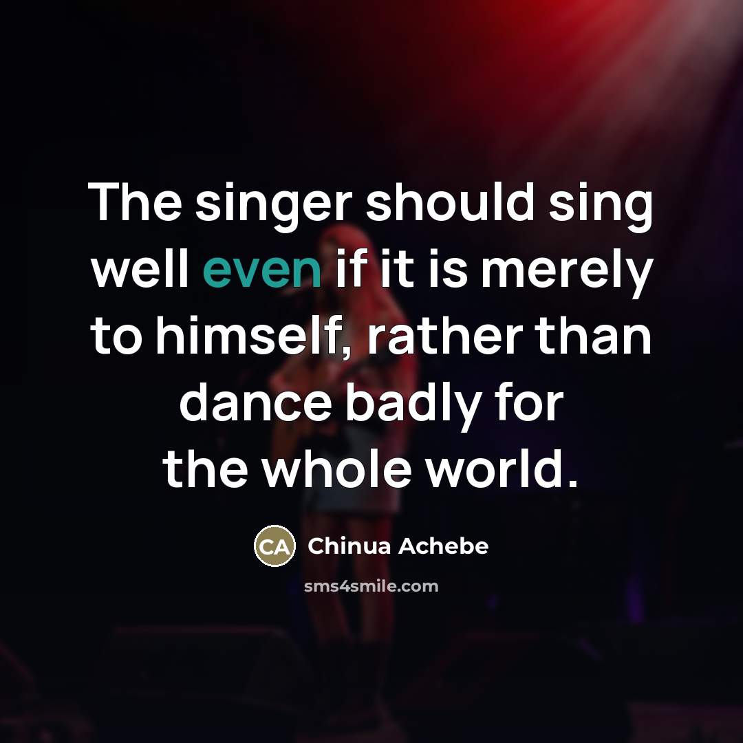 “The singer should sing well even if it is merely…” quote by Chinua Achebe