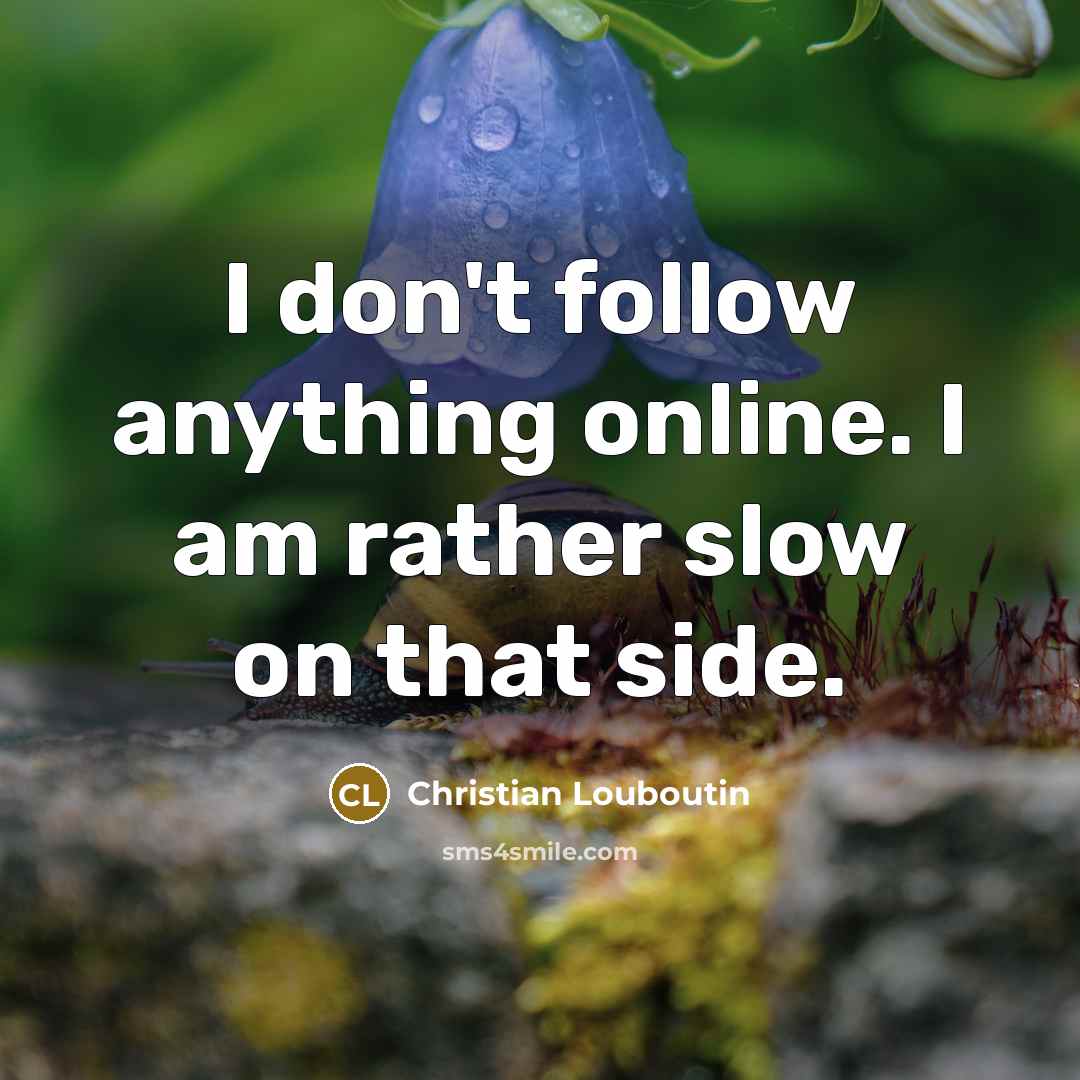 “I don't follow anything online. I am rather slow on…” quote by Christian Louboutin