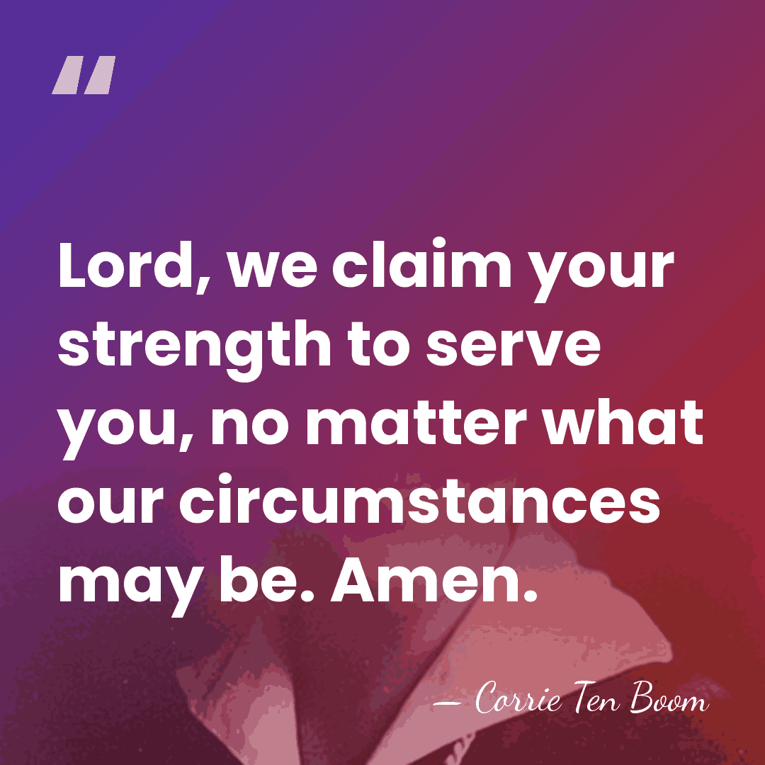 Lord, we claim your strength to serve you, no matter what our&hellip; - Corrie Ten Boom