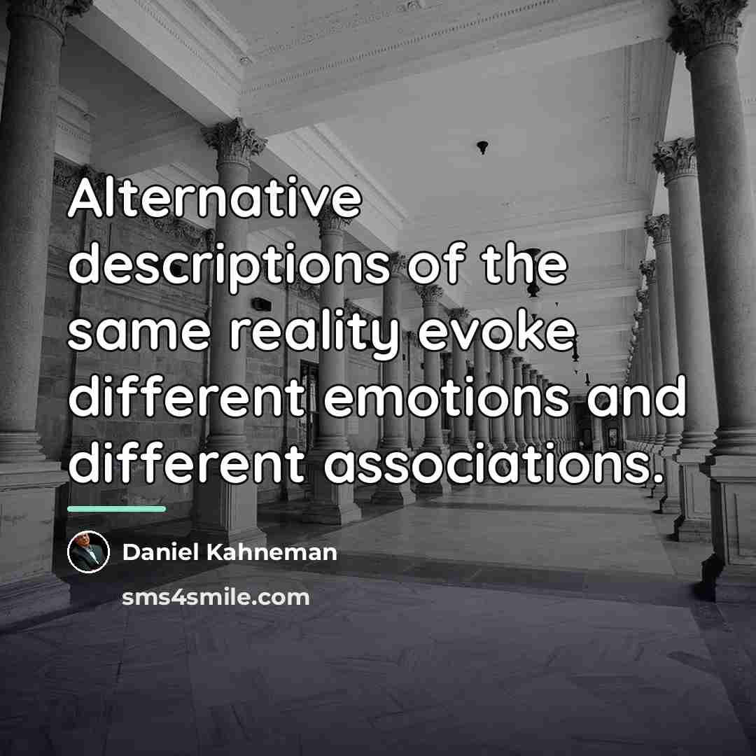 “Alternative descriptions of the same reality evoke different emotions and…” quote by Daniel Kahneman