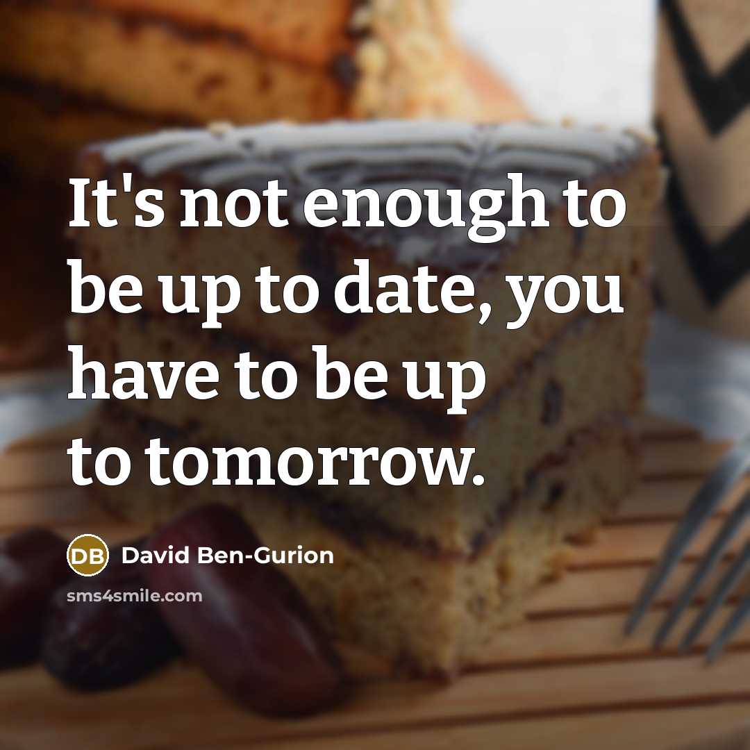 “It's not enough to be up to date, you have to be up to tomorrow.” quote by David Ben-Gurion