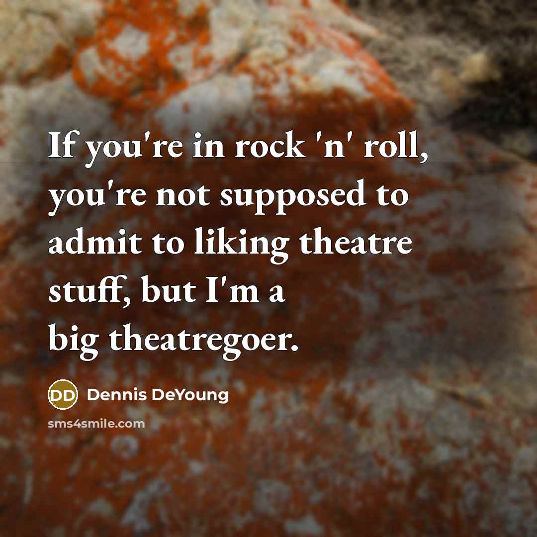 “If you're in rock 'n' roll, you're not supposed to…” quote by Dennis DeYoung