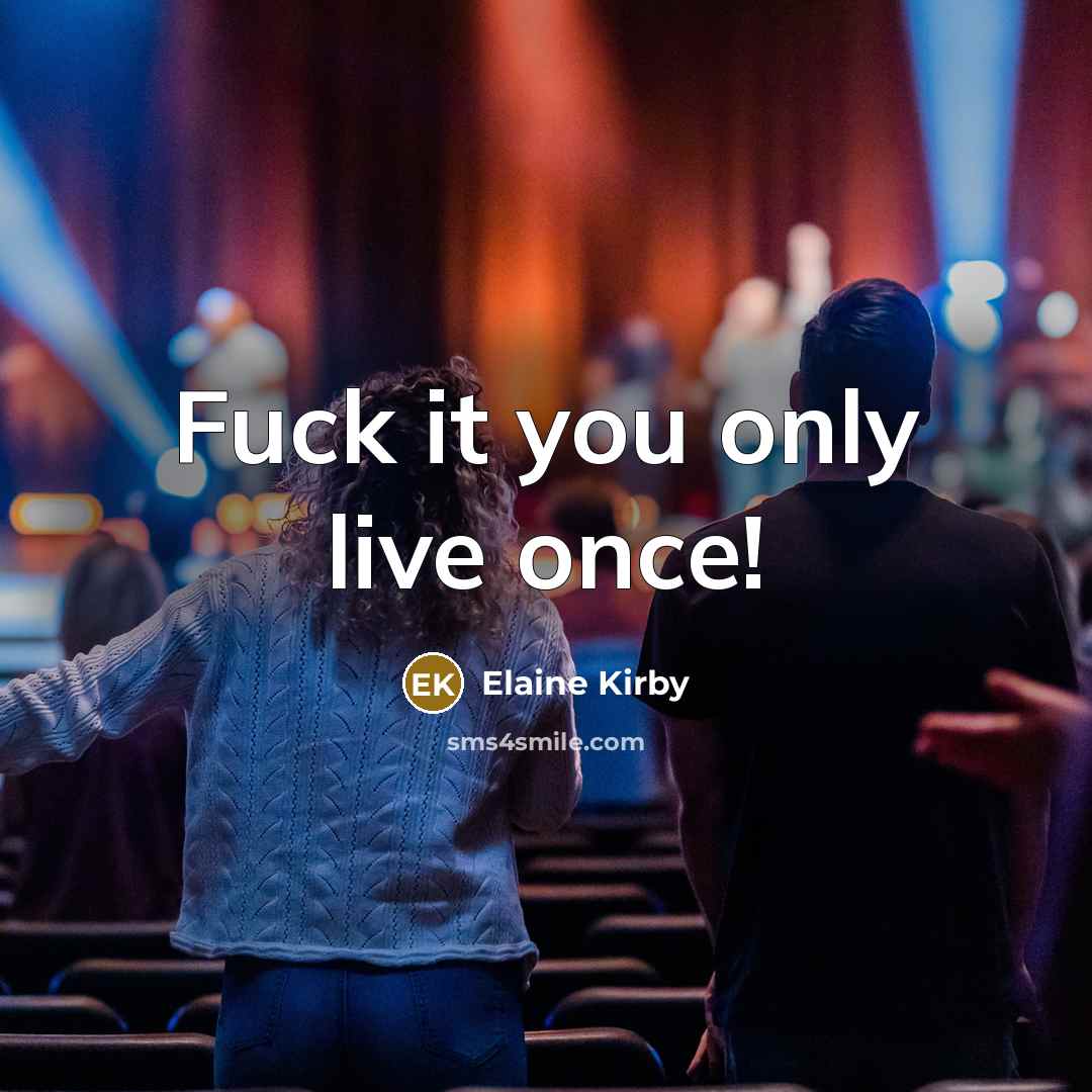 “Fuck it you only live once!” quote by Elaine Kirby
