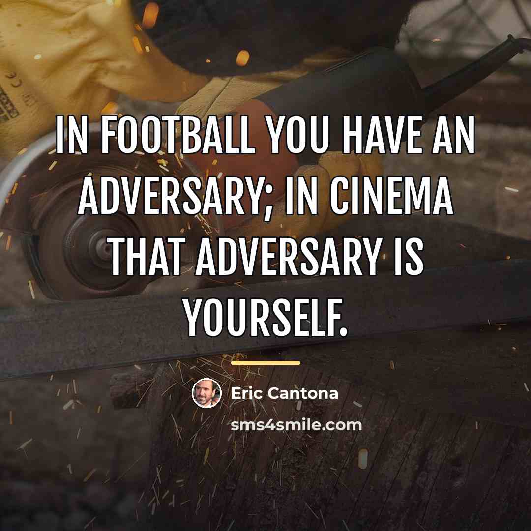 “In football you have an adversary; in cinema that adversary…” quote by Eric Cantona