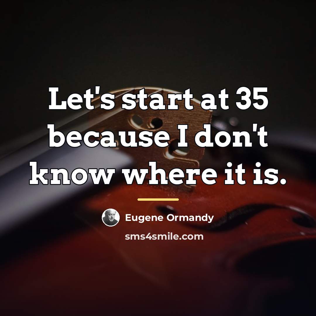 “Let's start at 35 because I don't know where it…” quote by Eugene Ormandy