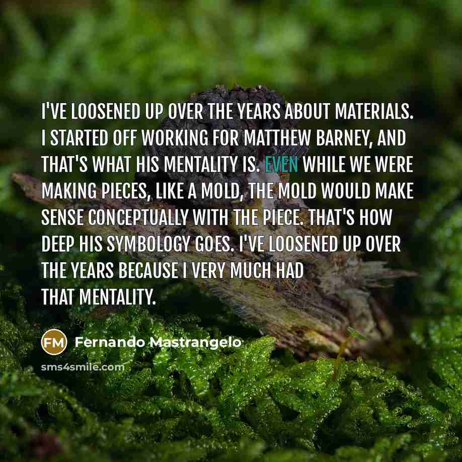 “I've loosened up over the years about materials. I started…” quote by Fernando Mastrangelo