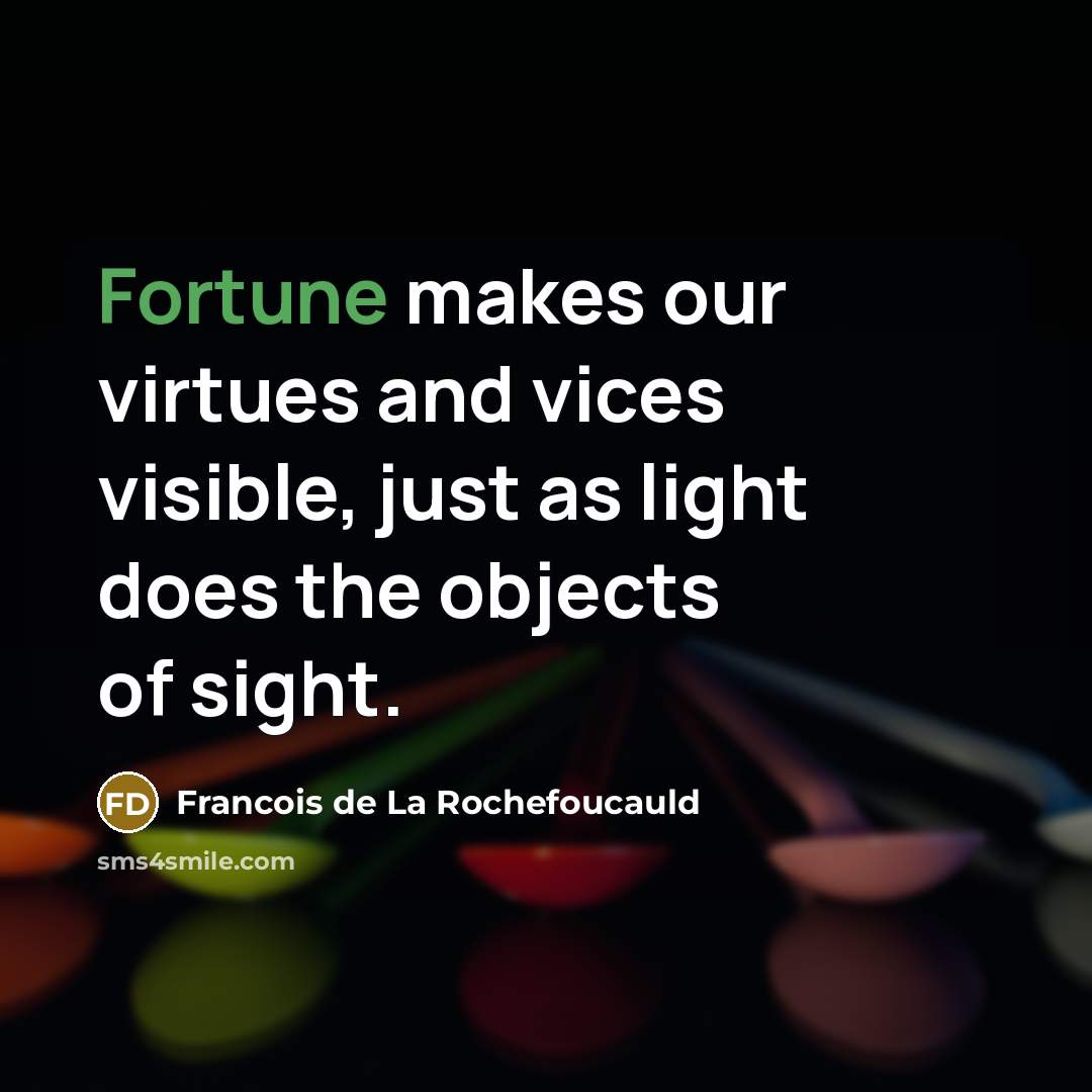 “Fortune makes our virtues and vices visible, just as light…” quote by Francois de La Rochefoucauld