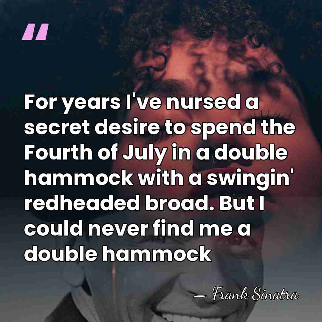 For years I've nursed a secret desire to spend the Fourth of&hellip; - Frank Sinatra