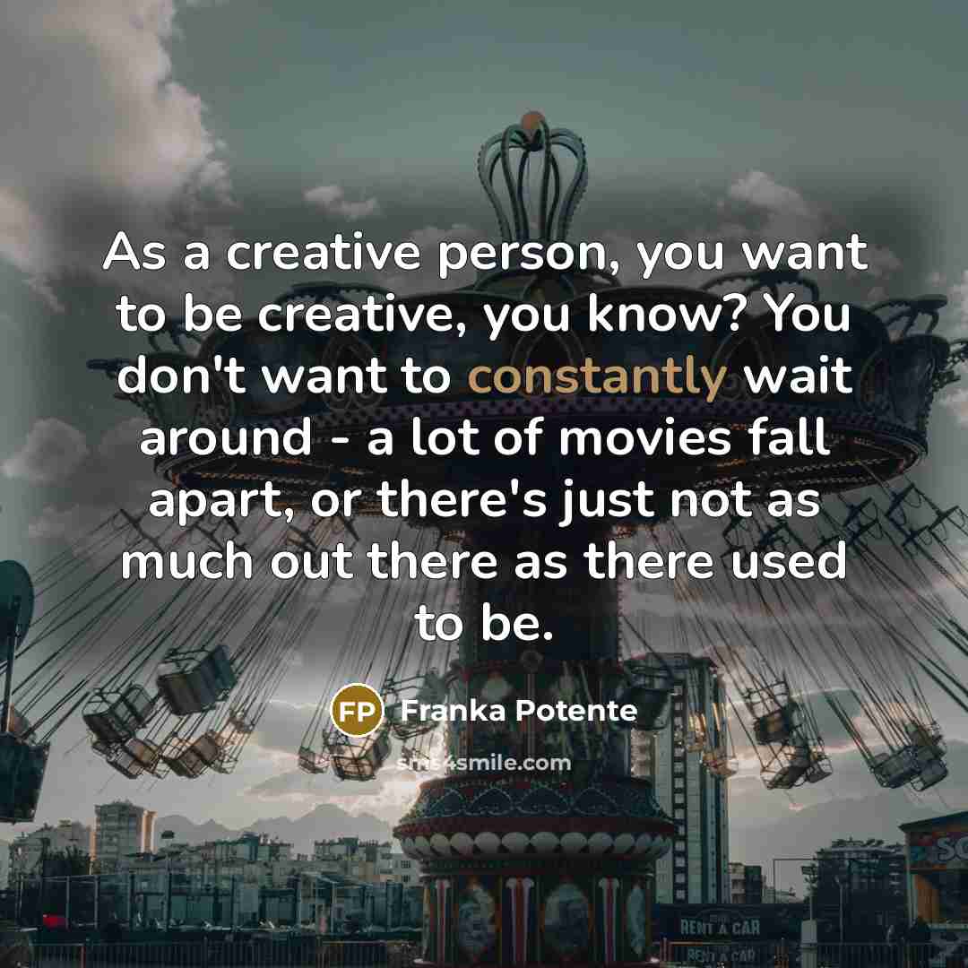“As a creative person, you want to be creative, you…” quote by Franka Potente