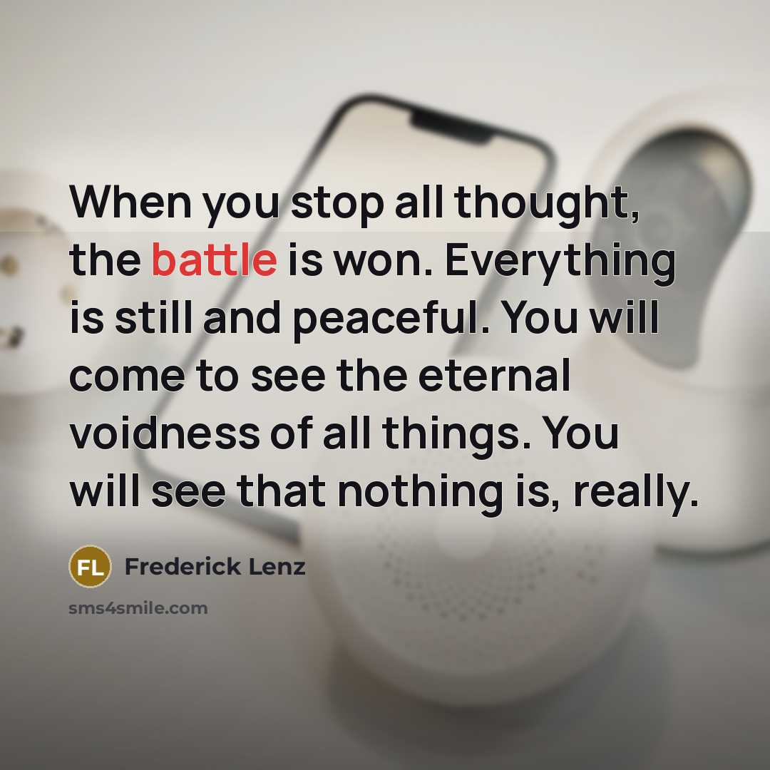 “When you stop all thought, the battle is won. Everything…” quote by Frederick Lenz