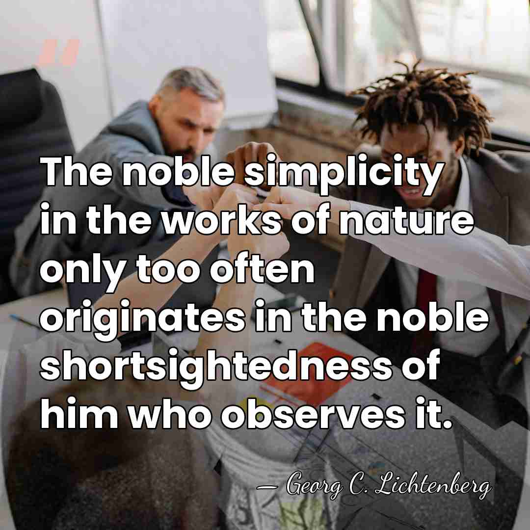 The noble simplicity in the works of nature only too often originates&hellip; - Georg C. Lichtenberg
