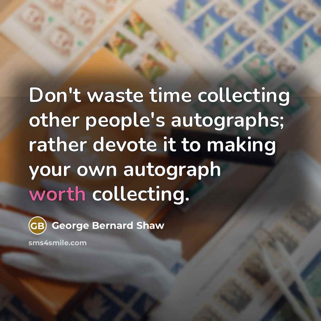 “Don't waste time collecting other people's autographs; rather devote it…” quote by George Bernard Shaw