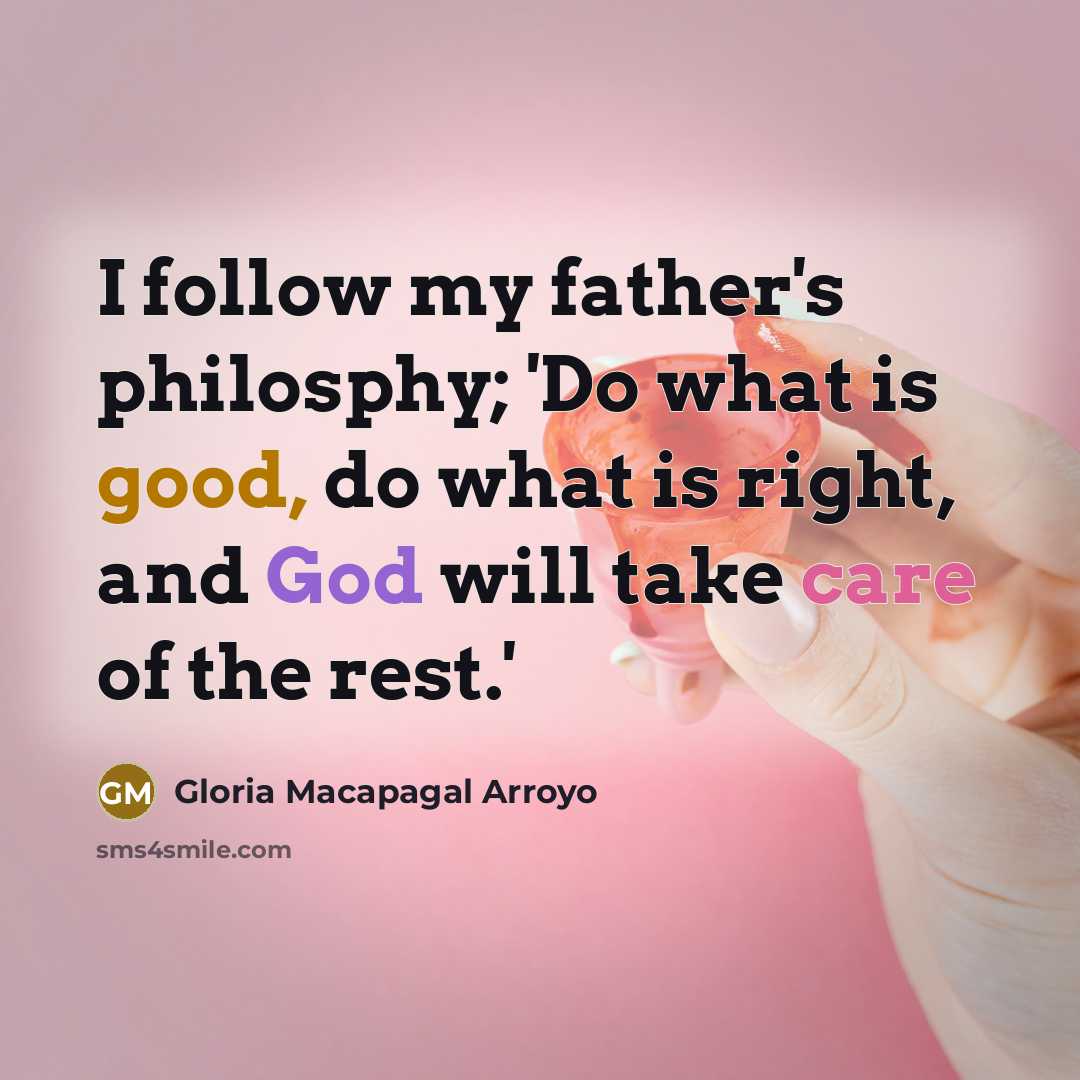 “I follow my father's philosphy; 'Do what is good, do…” quote by Gloria Macapagal Arroyo