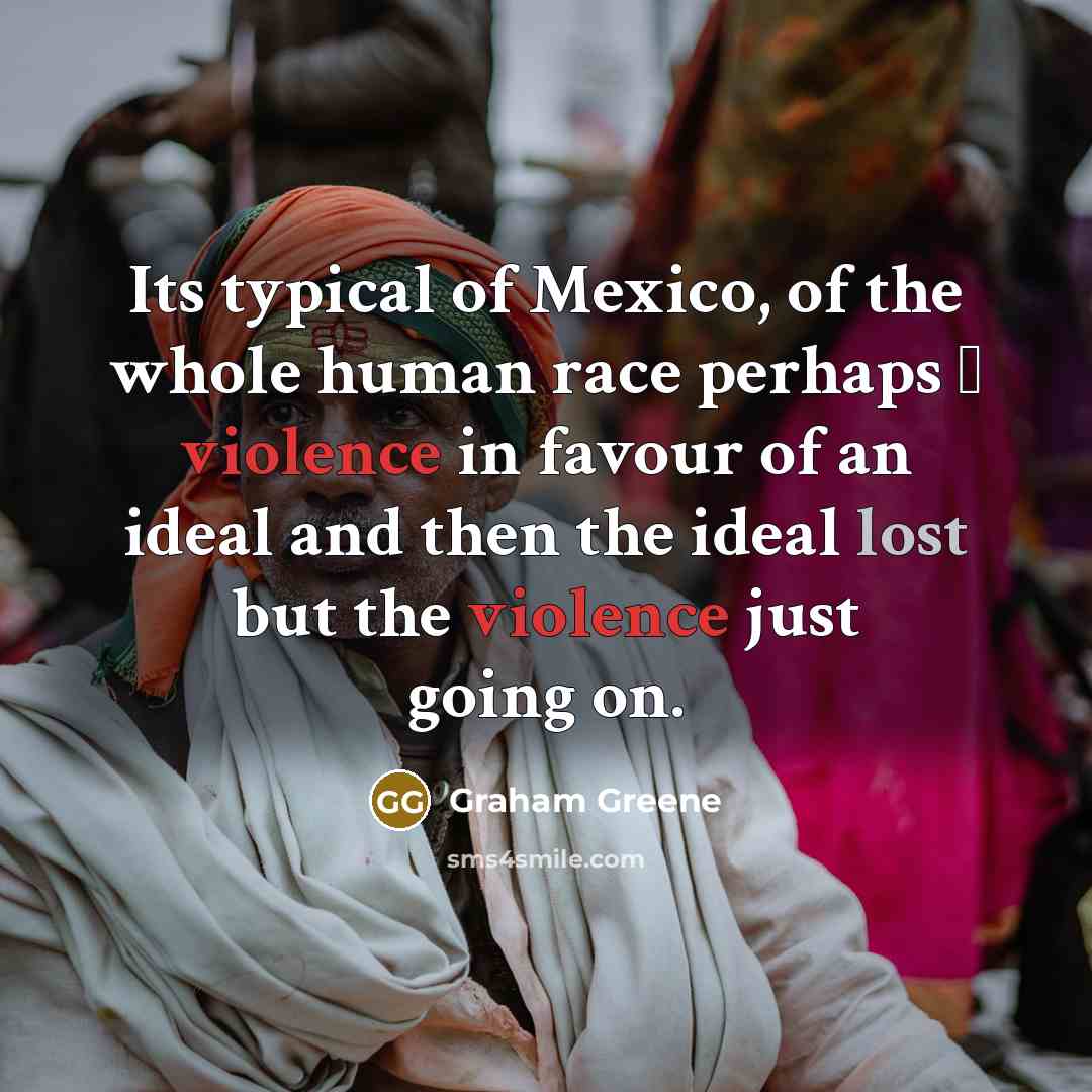 “Its typical of Mexico, of the whole human race perhaps…” quote by Graham Greene