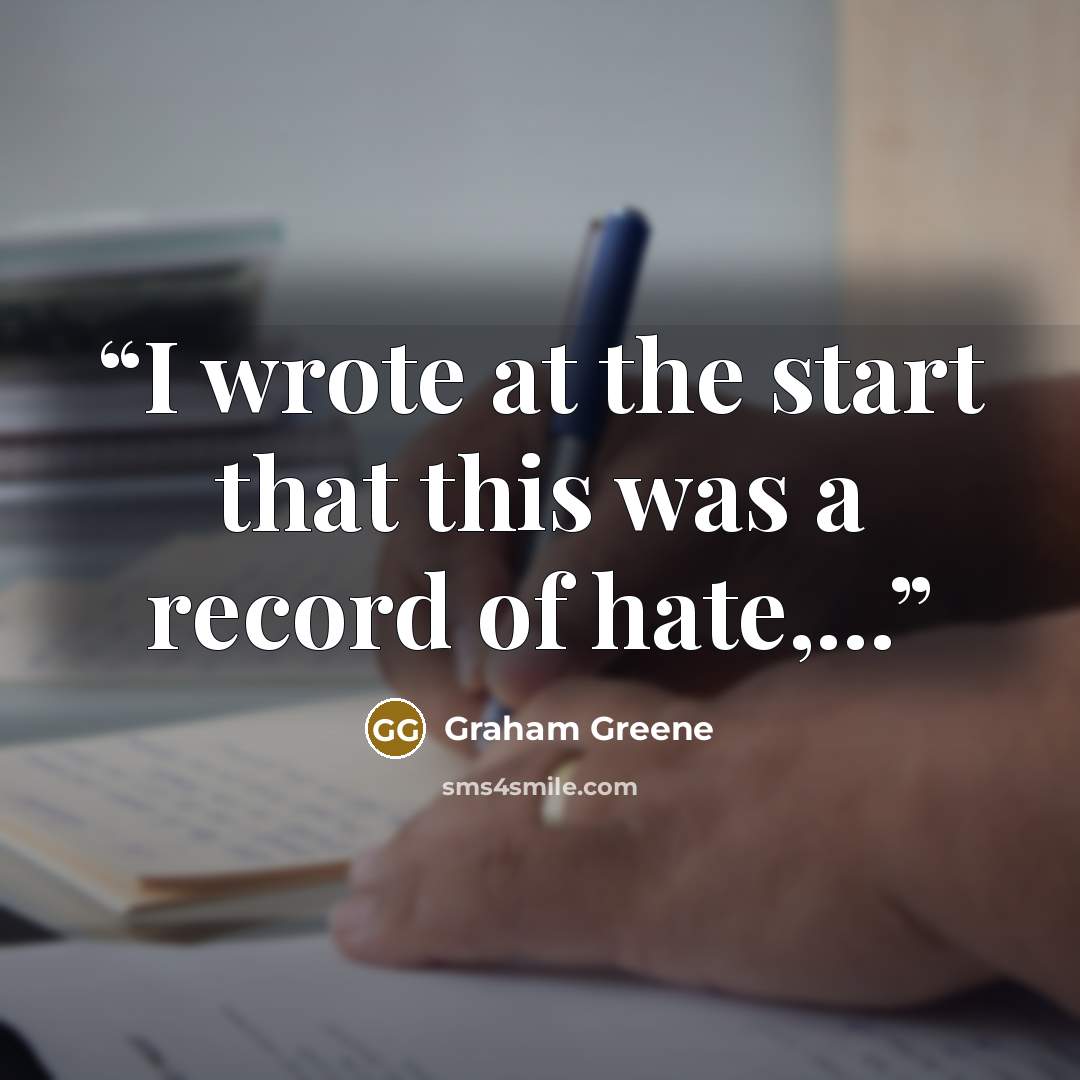 “I wrote at the start that this was a record of hate,...” quote by Graham Greene