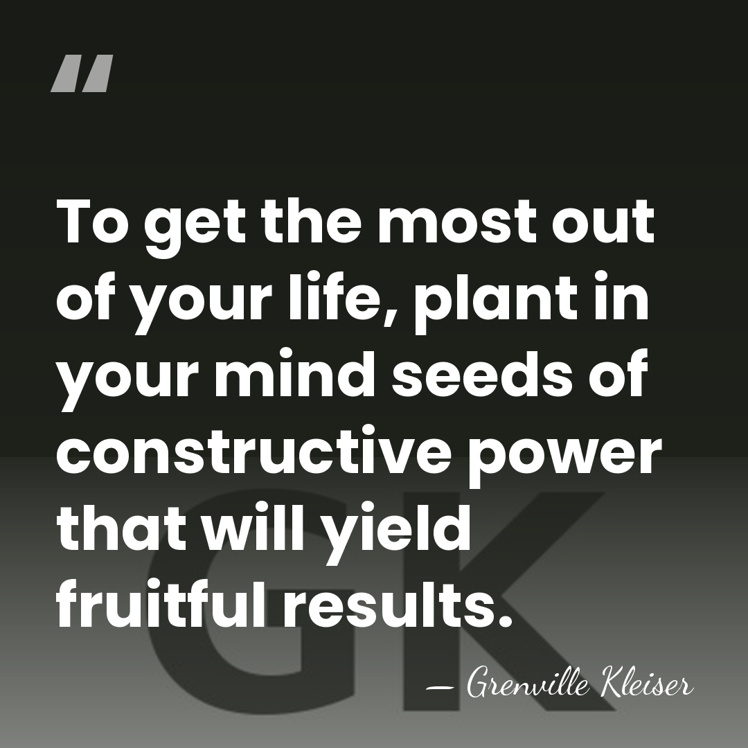 To get the most out of your life, plant in your mind&hellip; - Grenville Kleiser