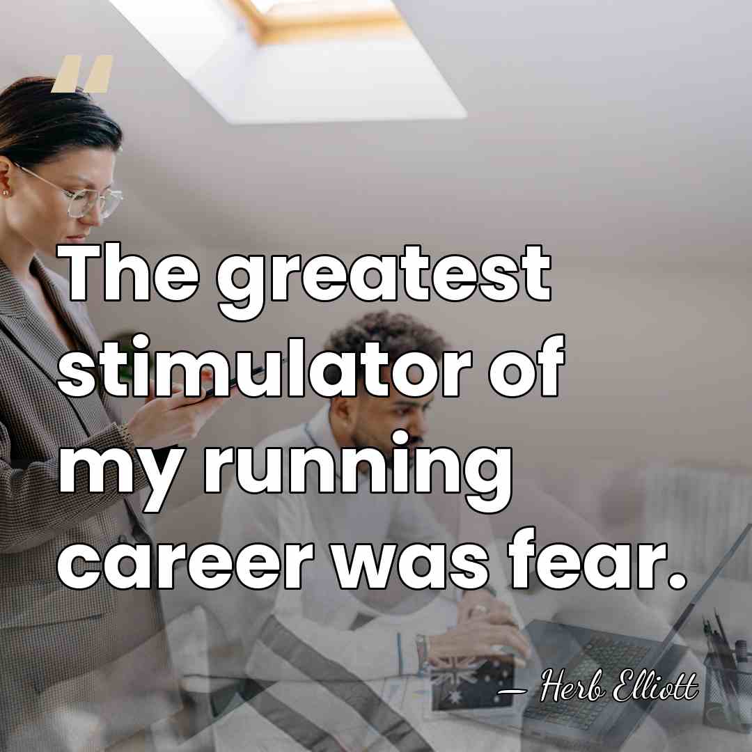 The greatest stimulator of my running career was fear. - Herb Elliott