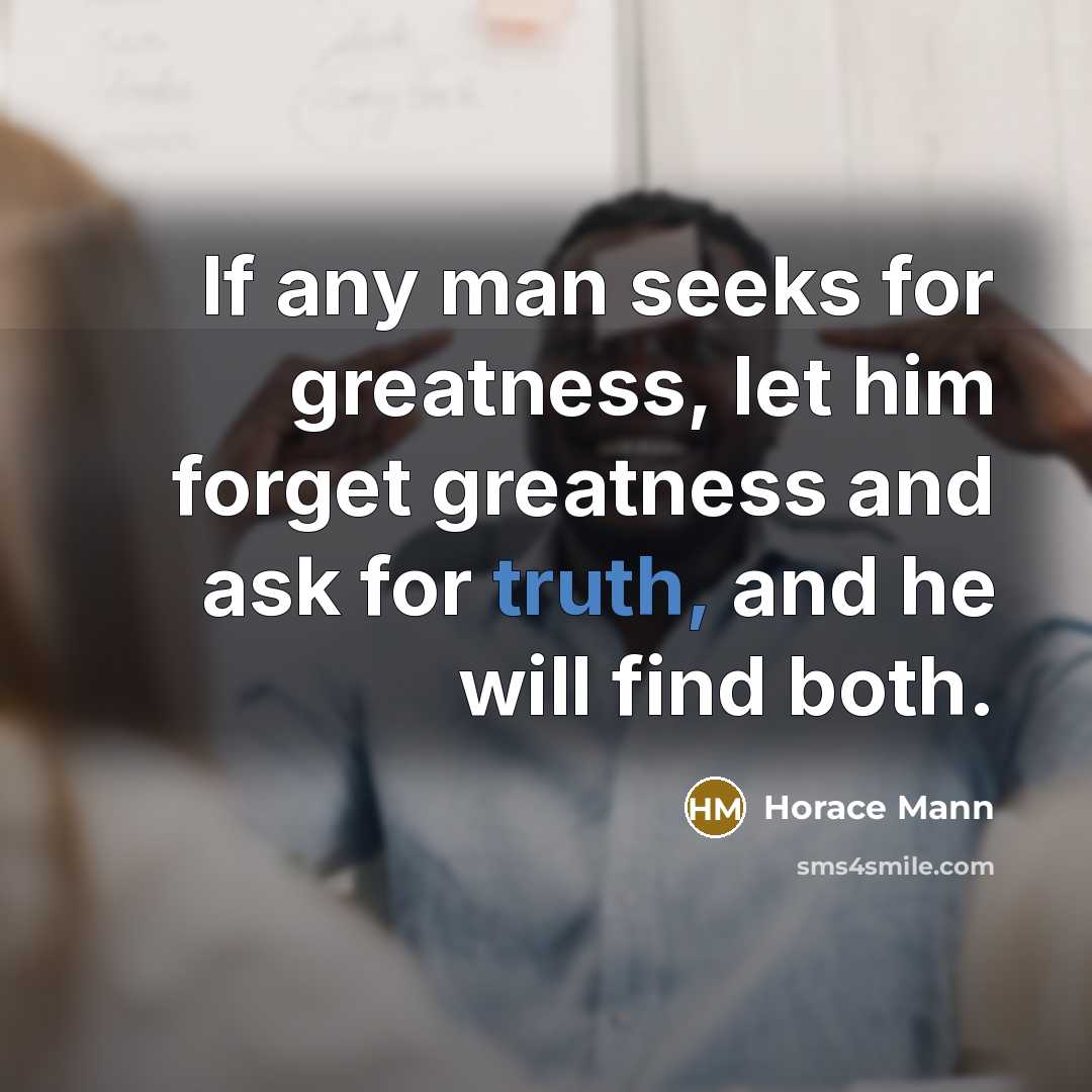 “If any man seeks for greatness, let him forget greatness…” quote by Horace Mann