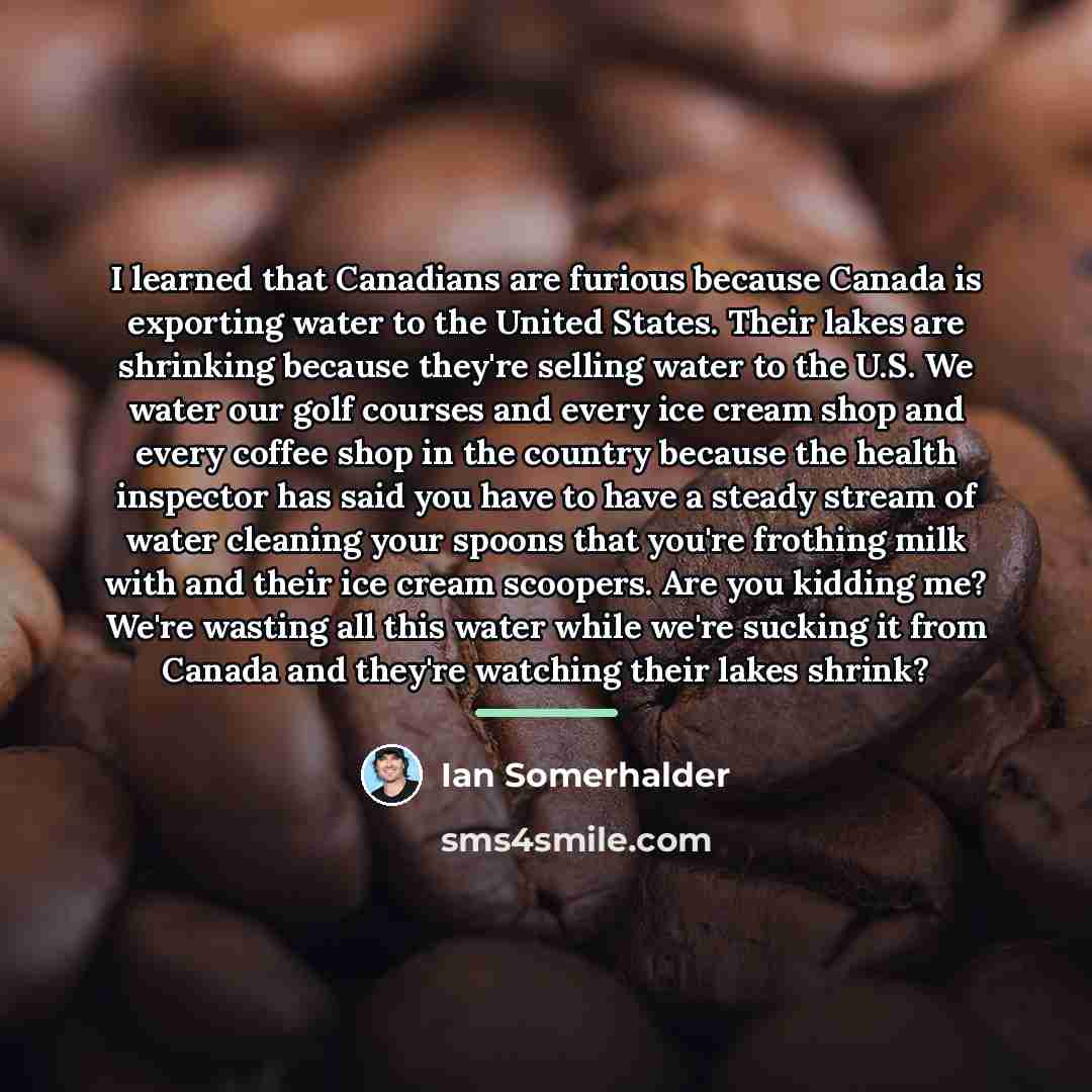 “I learned that Canadians are furious because Canada is exporting…” quote by Ian Somerhalder