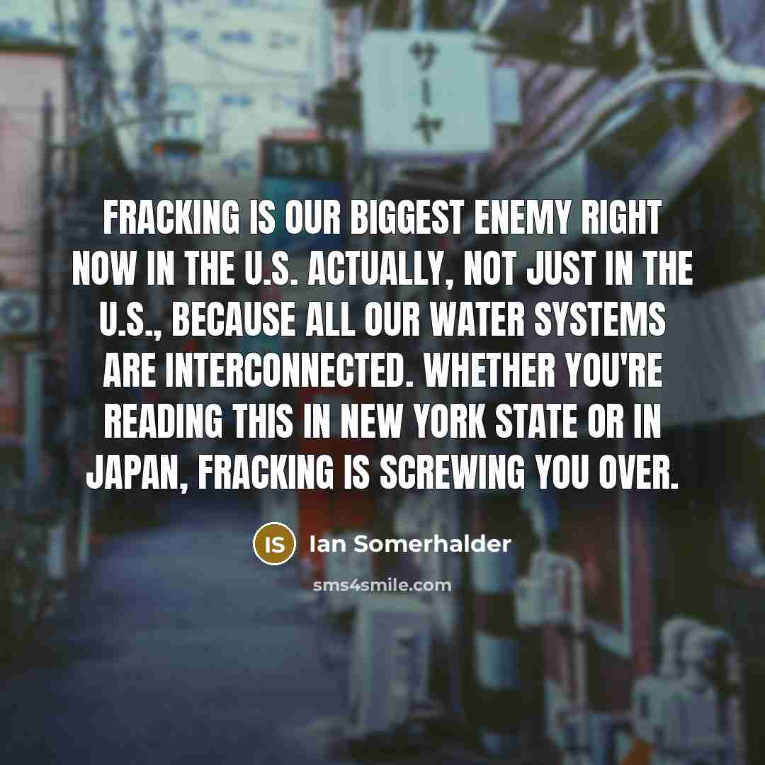 “Fracking is our biggest enemy right now in the U.S.…” quote by Ian Somerhalder