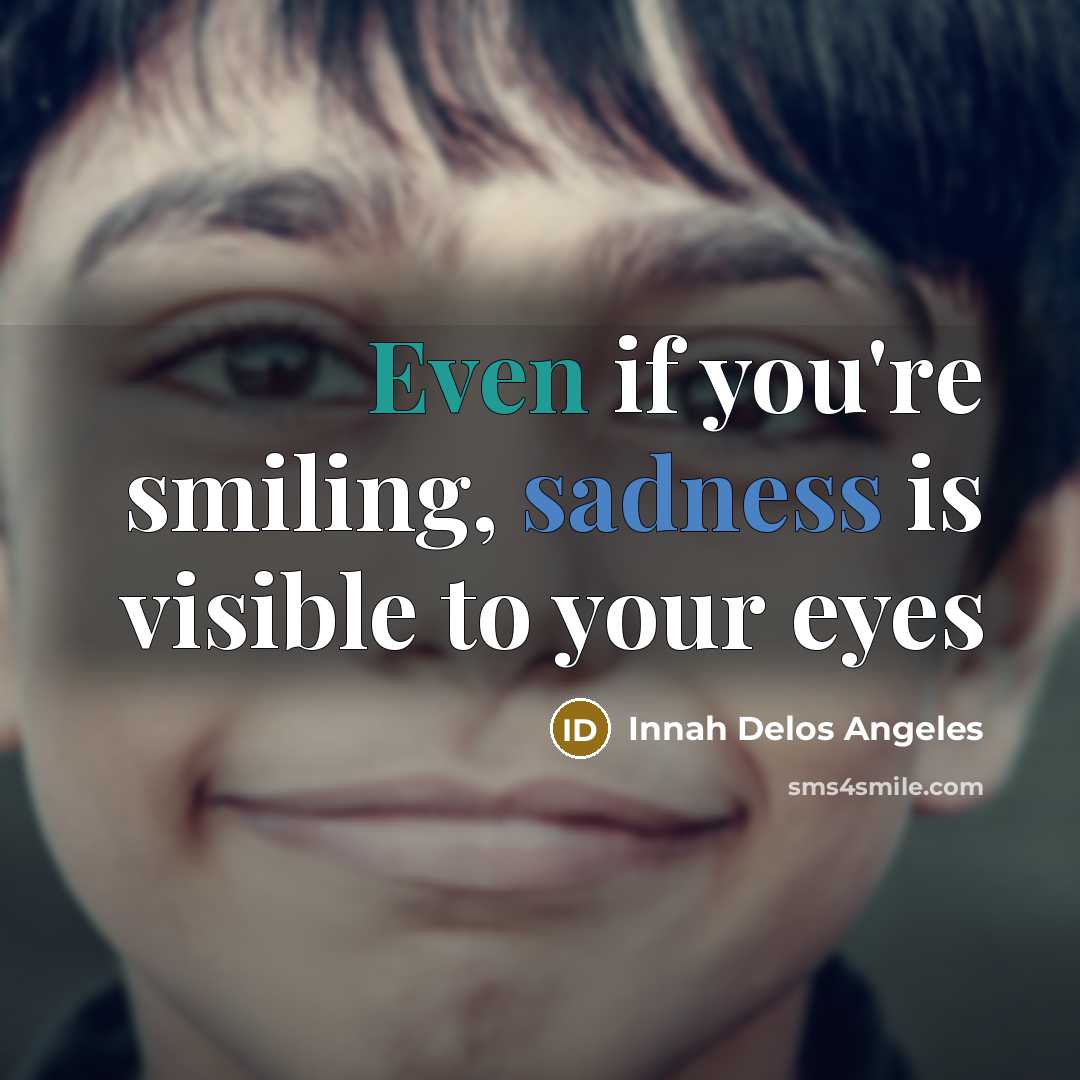 “Even if you're smiling, sadness is visible to your eyes…” quote by Innah Delos Angeles