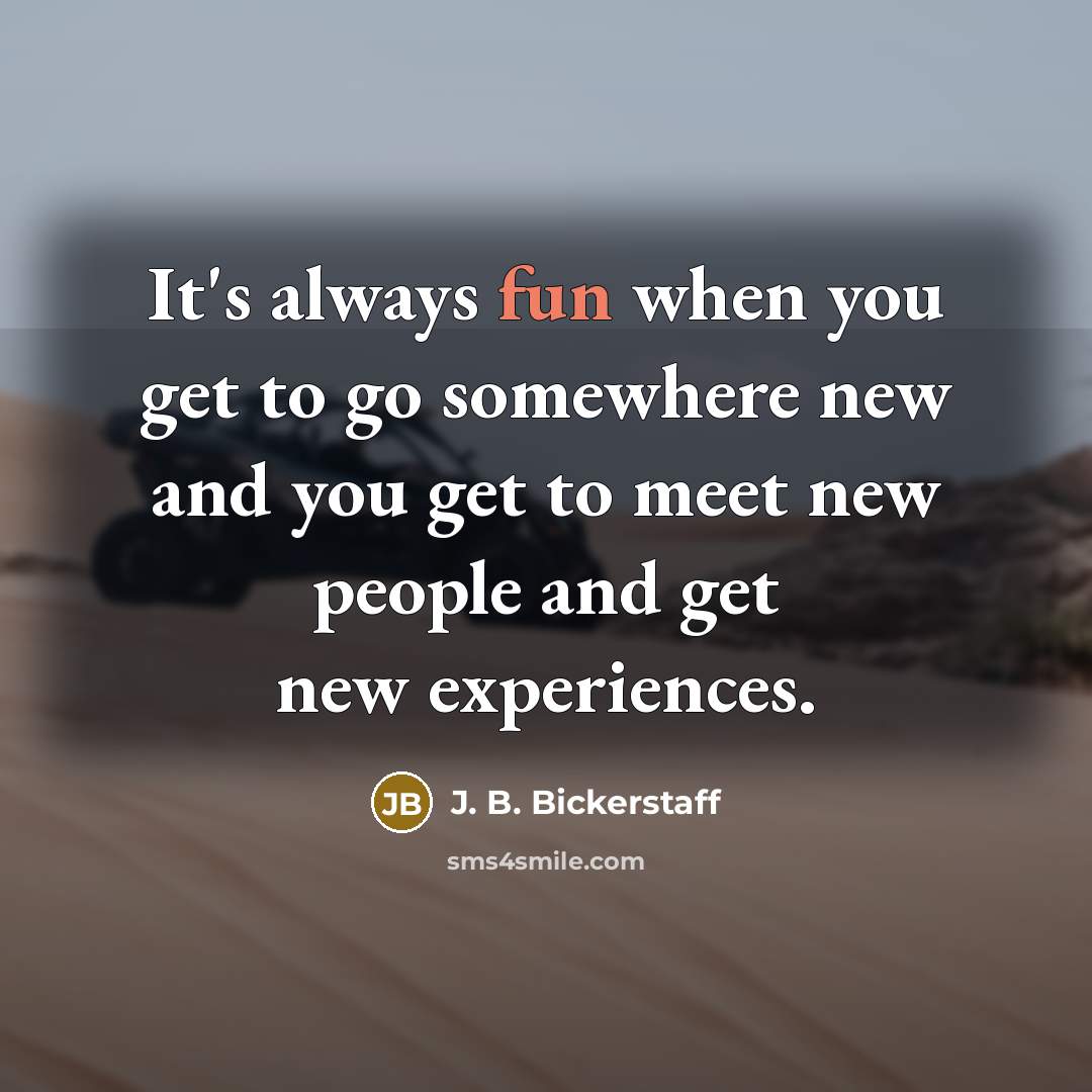 “It's always fun when you get to go somewhere new and you get to meet new people and get new experiences.” quote by J. B. Bickerstaff
