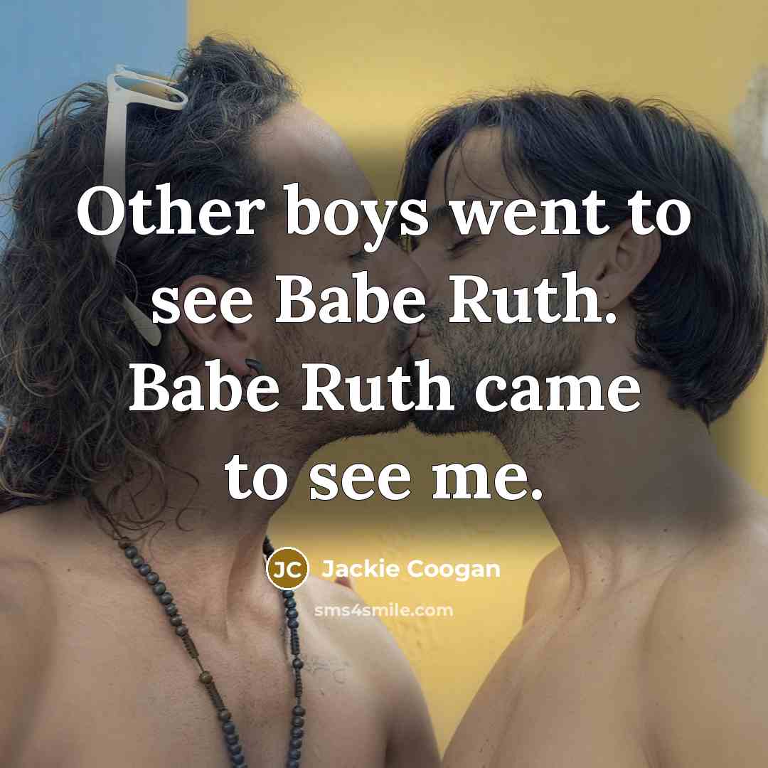 “Other boys went to see Babe Ruth. Babe Ruth came…” quote by Jackie Coogan