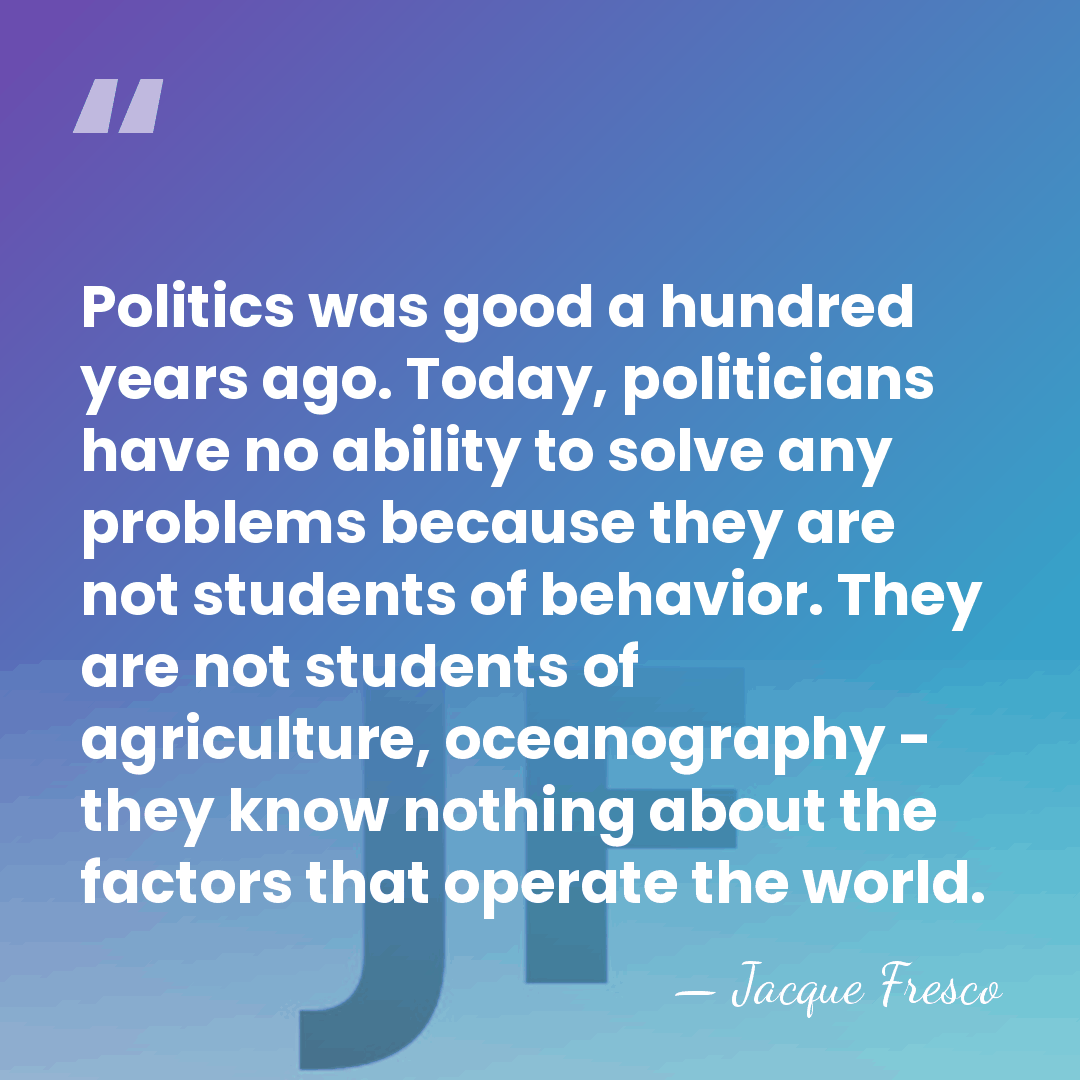 Politics was good a hundred years ago. Today, politicians have no ability&hellip; - Jacque Fresco