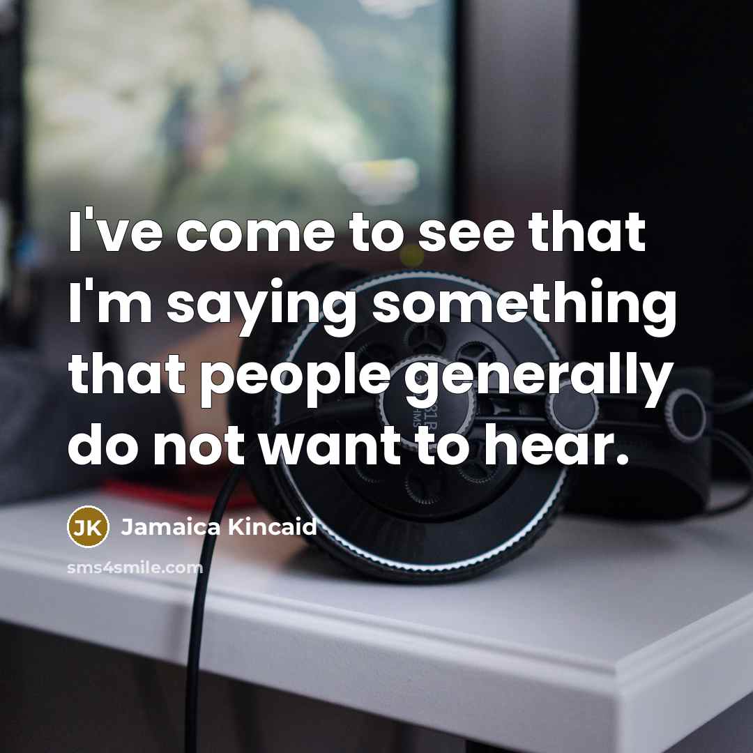 “I've come to see that I'm saying something that people…” quote by Jamaica Kincaid