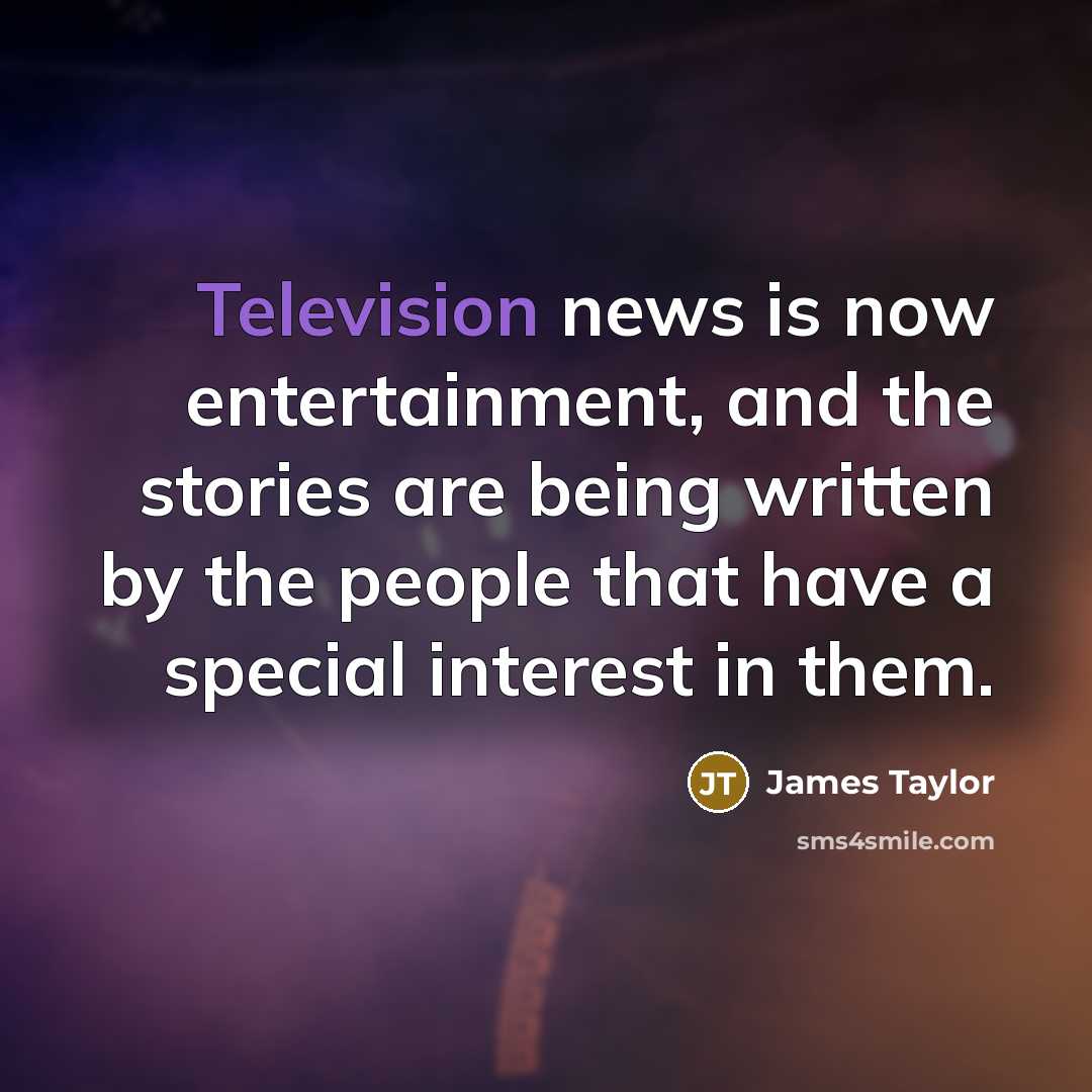 “Television news is now entertainment, and the stories are being…” quote by James Taylor
