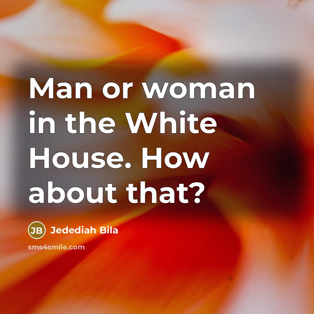 “Man or woman in the White House. How about that?…” quote by Jedediah Bila